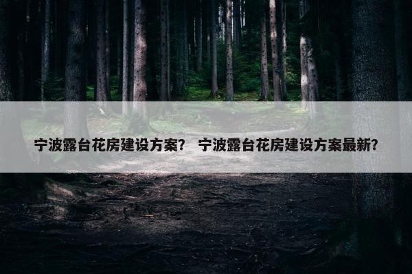 宁波露台花房建设方案？ 宁波露台花房建设方案最新？