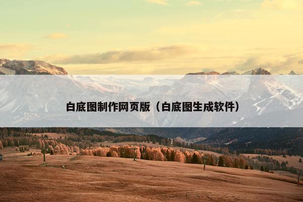 白底图制作网页版（白底图生成软件）