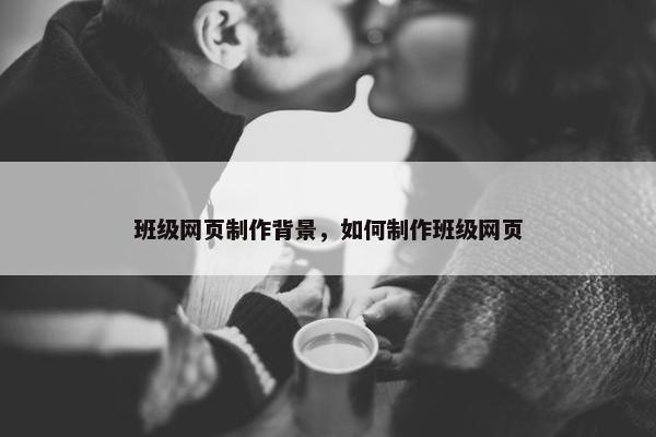 班级网页制作背景，如何制作班级网页
