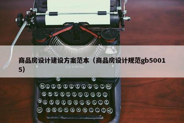 商品房设计建设方案范本（商品房设计规范gb50015）