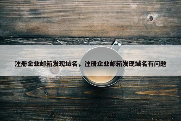 注册企业邮箱发现域名，注册企业邮箱发现域名有问题