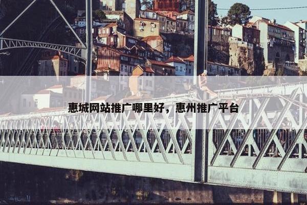 惠城网站推广哪里好，惠州推广平台