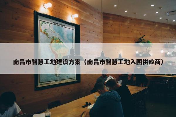 南昌市智慧工地建设方案（南昌市智慧工地入围供应商）