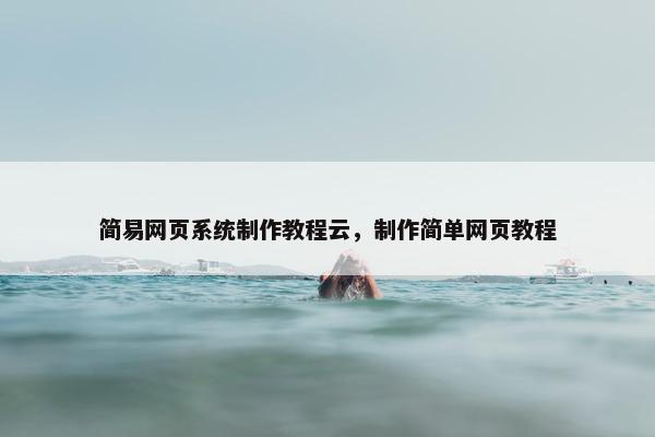 简易网页系统制作教程云，制作简单网页教程
