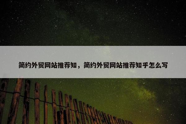 简约外贸网站推荐知，简约外贸网站推荐知乎怎么写