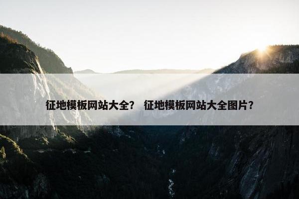 征地模板网站大全？ 征地模板网站大全图片？