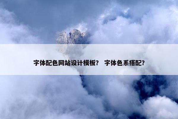 字体配色网站设计模板？ 字体色系搭配？