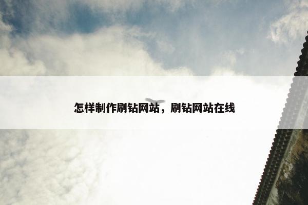 怎样制作刷钻网站，刷钻网站在线