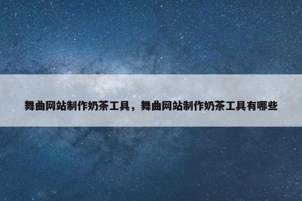 舞曲网站制作奶茶工具，舞曲网站制作奶茶工具有哪些