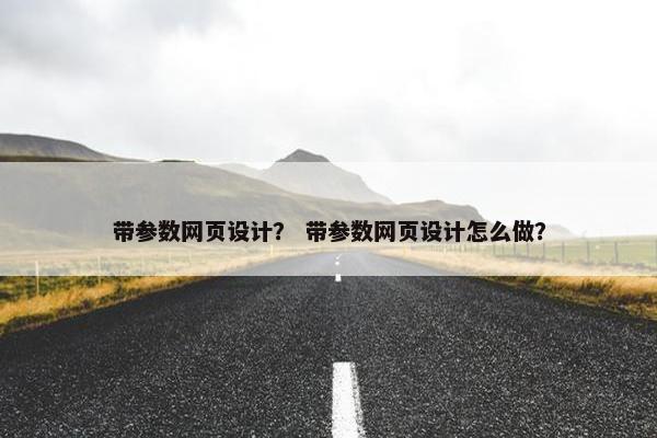 带参数网页设计？ 带参数网页设计怎么做？