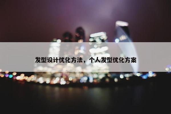 发型设计优化方法，个人发型优化方案