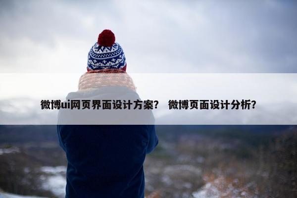 微博ui网页界面设计方案？ 微博页面设计分析？