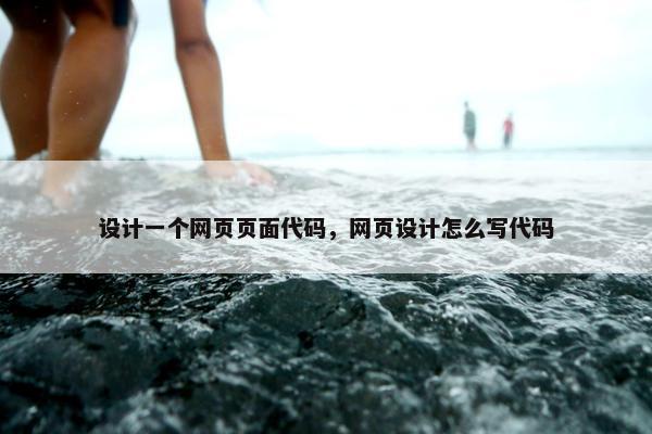 设计一个网页页面代码，网页设计怎么写代码