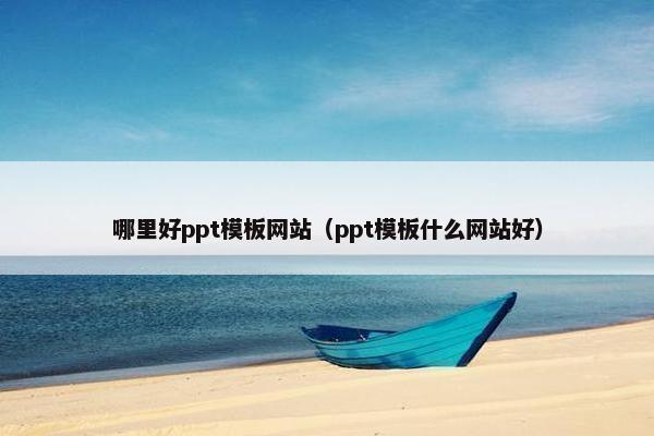 哪里好ppt模板网站（ppt模板什么网站好）