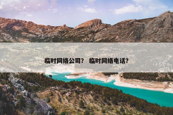 临时网络公司？ 临时网络电话？