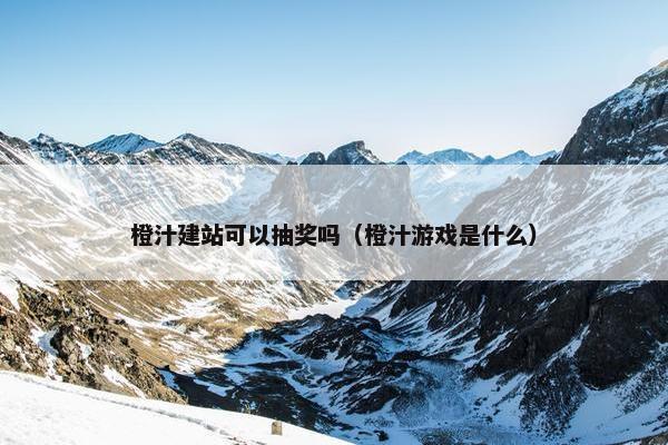 橙汁建站可以抽奖吗（橙汁游戏是什么）