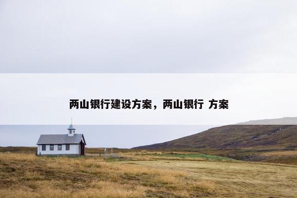 两山银行建设方案，两山银行 方案