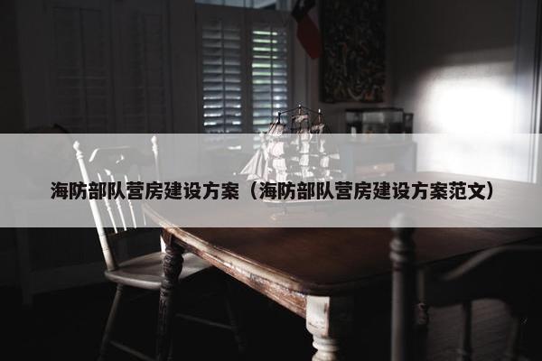 海防部队营房建设方案（海防部队营房建设方案范文）