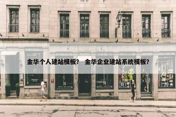 金华个人建站模板？ 金华企业建站系统模板？