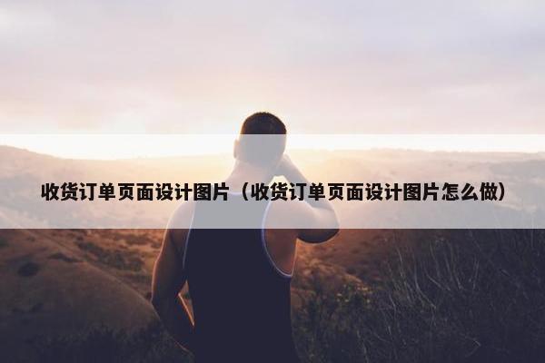 收货订单页面设计图片（收货订单页面设计图片怎么做）
