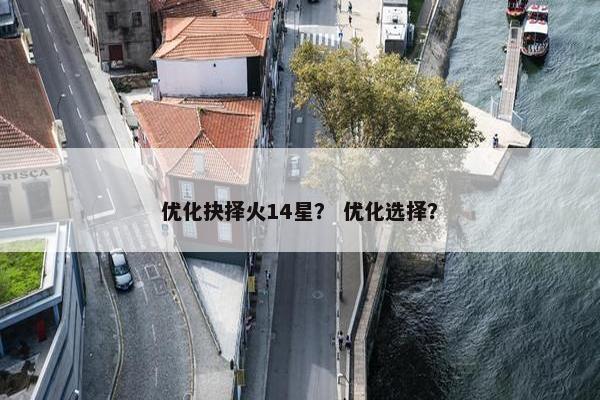 优化抉择火14星？ 优化选择？