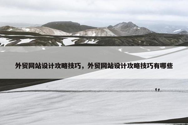 外贸网站设计攻略技巧，外贸网站设计攻略技巧有哪些