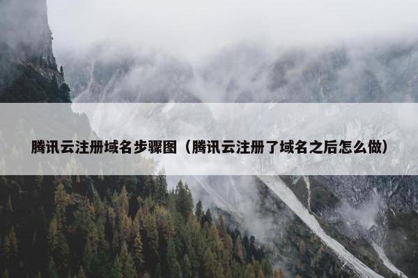 腾讯云注册域名步骤图（腾讯云注册了域名之后怎么做）
