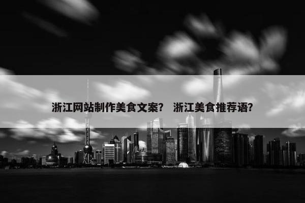 浙江网站制作美食文案？ 浙江美食推荐语？