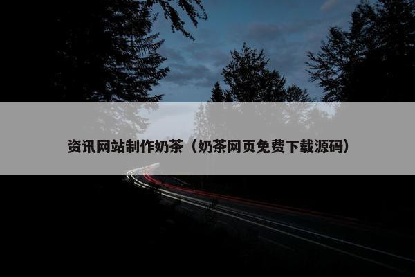 资讯网站制作奶茶（奶茶网页免费下载源码）
