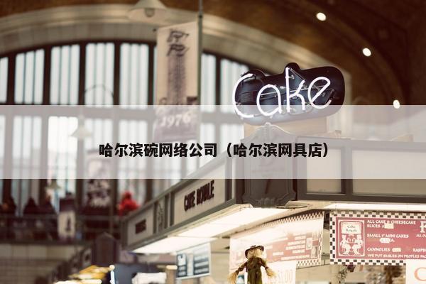 哈尔滨碗网络公司（哈尔滨网具店）