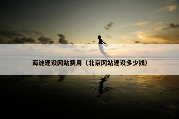 海淀建设网站费用（北京网站建设多少钱）