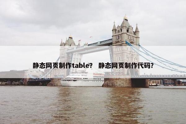 静态网页制作table？ 静态网页制作代码？