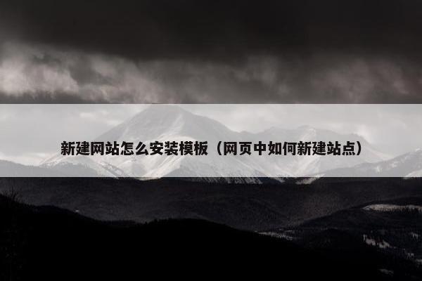 新建网站怎么安装模板（网页中如何新建站点）