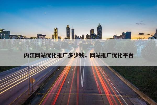 内江网站优化推广多少钱，网站推广优化平台
