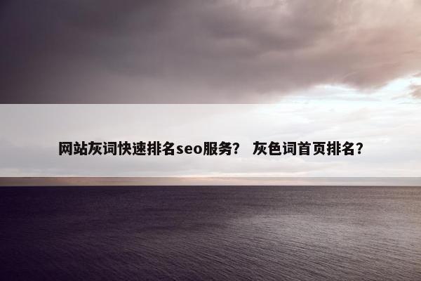 网站灰词快速排名seo服务？ 灰色词首页排名？