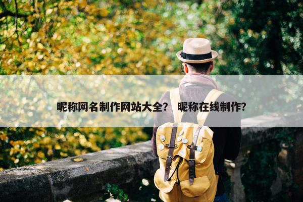 昵称网名制作网站大全？ 昵称在线制作？