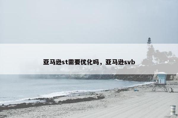 亚马逊st需要优化吗，亚马逊svb