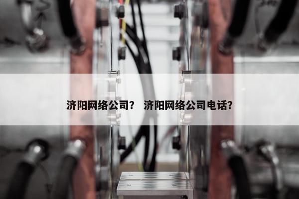 济阳网络公司？ 济阳网络公司电话？