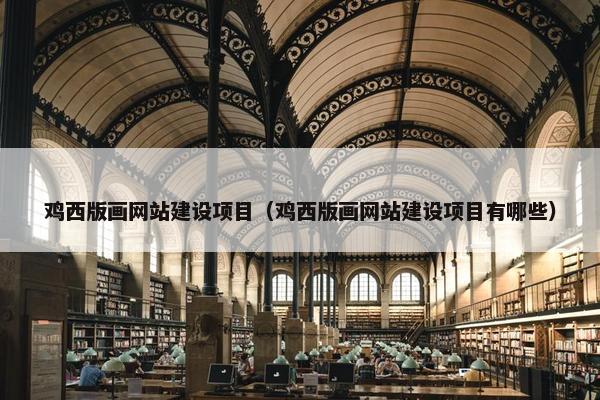 鸡西版画网站建设项目（鸡西版画网站建设项目有哪些）