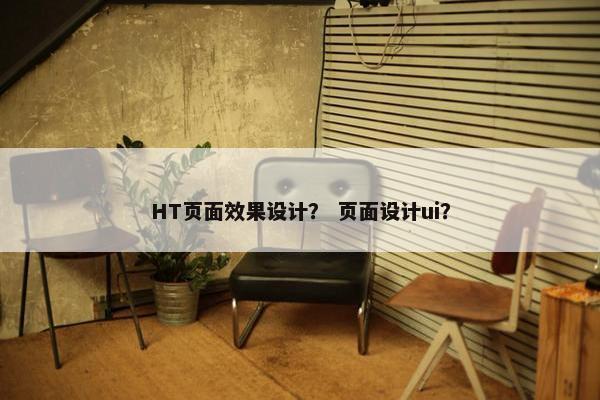 HT页面效果设计？ 页面设计ui？