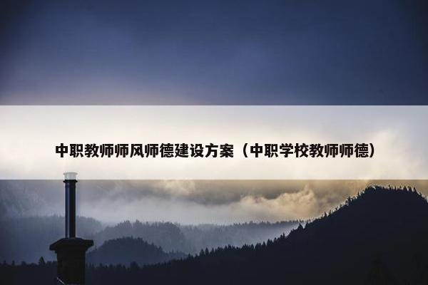 中职教师师风师德建设方案（中职学校教师师德）