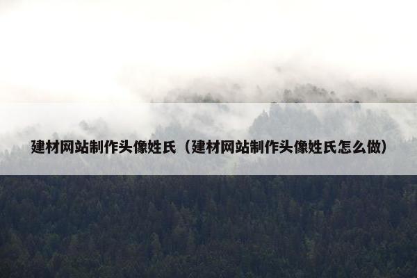 建材网站制作头像姓氏（建材网站制作头像姓氏怎么做）