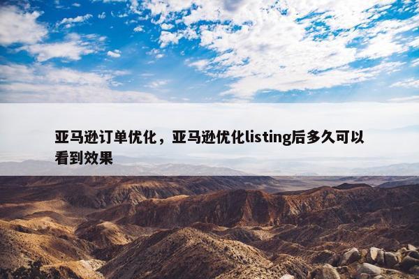 亚马逊订单优化，亚马逊优化listing后多久可以看到效果