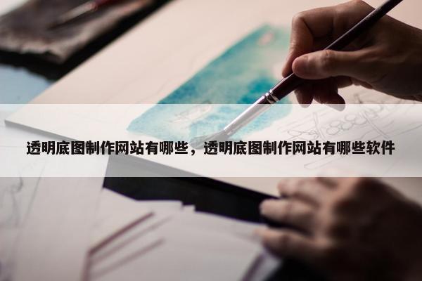 透明底图制作网站有哪些，透明底图制作网站有哪些软件