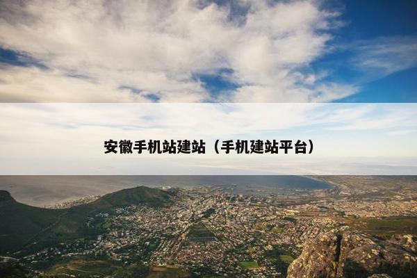 安徽手机站建站（手机建站平台）