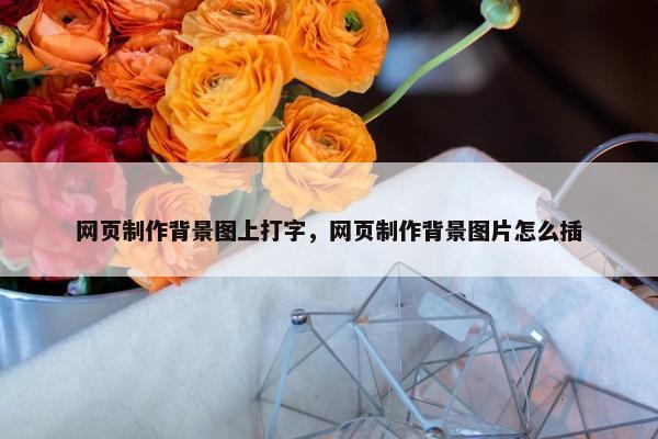 网页制作背景图上打字，网页制作背景图片怎么插