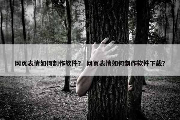 网页表情如何制作软件？ 网页表情如何制作软件下载？