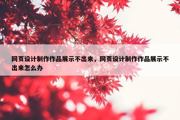 网页设计制作作品展示不出来，网页设计制作作品展示不出来怎么办