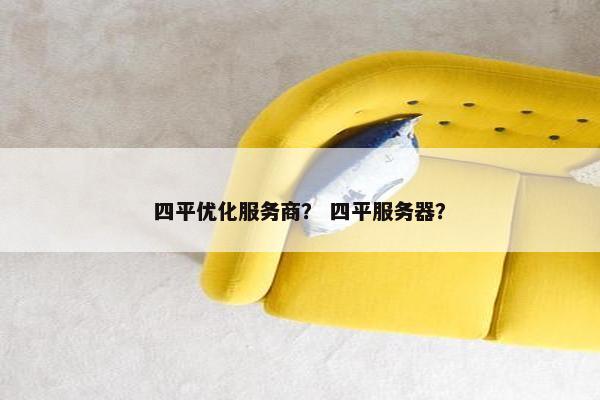 四平优化服务商？ 四平服务器？