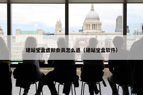 建站宝盒虚拟会员怎么退（建站宝盒软件）